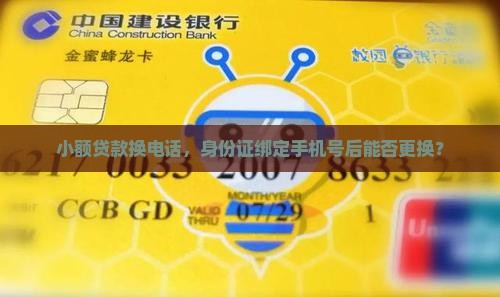 小额贷款换电话，身份证绑定手机号后能否更换？