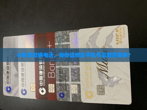 小额贷款换电话，身份证绑定手机号后能否更换？