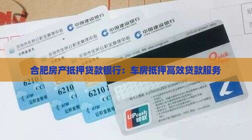 合肥房产抵押贷款银行：车房抵押高效贷款服务