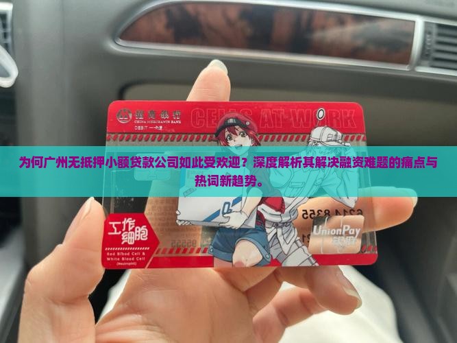 为何广州无抵押小额贷款公司如此受欢迎？深度解析其解决融资难题的痛点与热词新趋势。