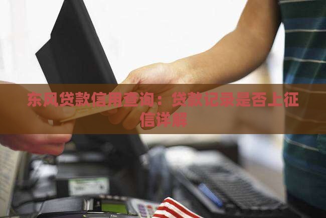 东风贷款信用查询：贷款记录是否上征信详解