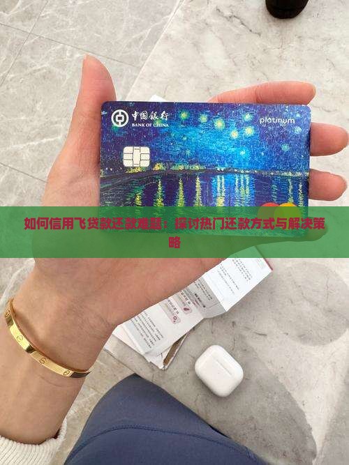 如何信用飞贷款还款难题：探讨热门还款方式与解决策略
