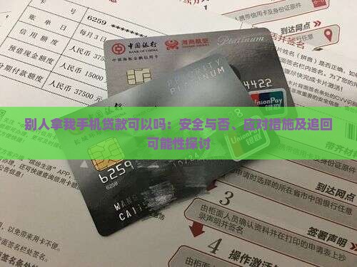 别人拿我手机贷款可以吗：安全与否、应对措施及追回可能性探讨