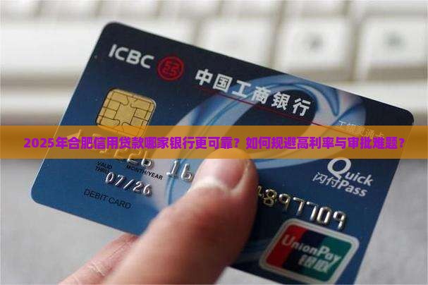 2025年合肥信用贷款哪家银行更可靠？如何规避高利率与审批难题？