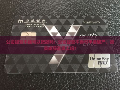 公司经营不佳可以贷款吗：公司经营不善可申请破产、裁员或辞退员工吗？