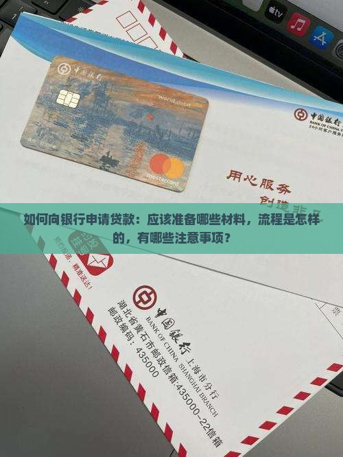 如何向银行申请贷款：应该准备哪些材料，流程是怎样的，有哪些注意事项？
