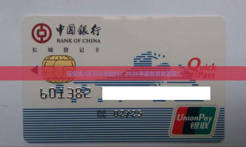 征信连7还可以贷款吗？2025年最新贷款政策！