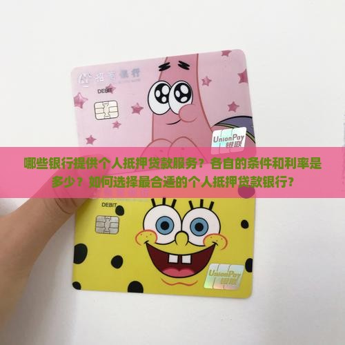哪些银行提供个人抵押贷款服务？各自的条件和利率是多少？如何选择最合适的个人抵押贷款银行？