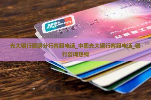 光大银行昆明分行客服电话_中国光大银行客服电话_银行咨询热线