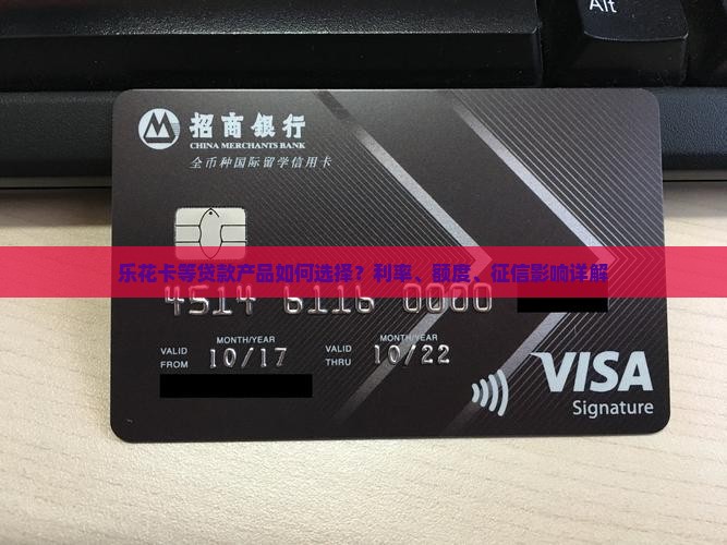 乐花卡等贷款产品如何选择？利率、额度、征信影响详解