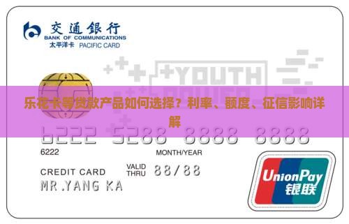 乐花卡等贷款产品如何选择？利率、额度、征信影响详解