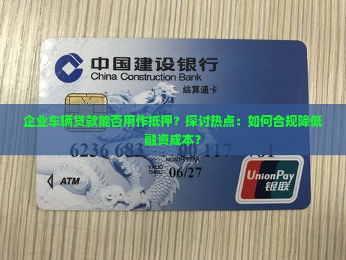 企业车辆贷款能否用作抵押？探讨热点：如何合规降低融资成本？