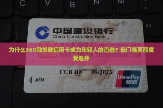 为什么360融贷款信用卡成为年轻人的首选？低门槛高额度受追捧