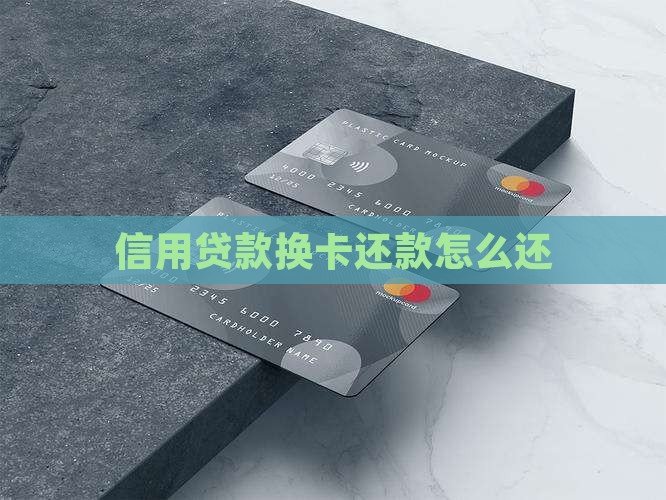 信用贷款换卡还款怎么还