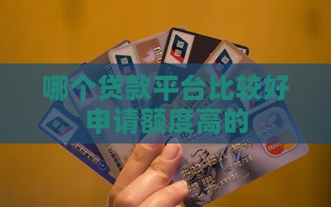 哪个贷款平台比较好申请额度高的