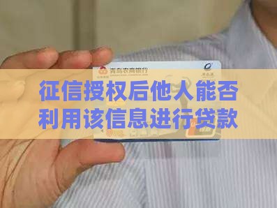 征信授权后他人能否利用该信息进行贷款？