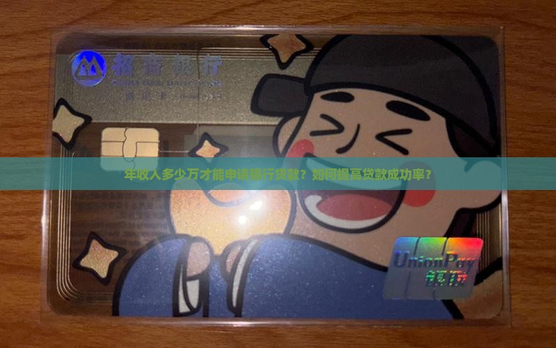 年收入多少万才能申请银行贷款？如何提高贷款成功率？
