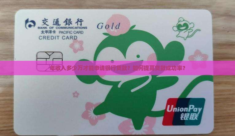 年收入多少万才能申请银行贷款？如何提高贷款成功率？