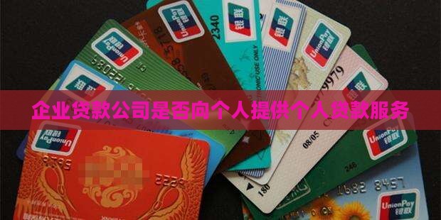 企业贷款公司是否向个人提供个人贷款服务