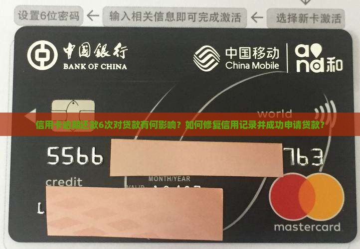 信用卡逾期还款6次对贷款有何影响？如何修复信用记录并成功申请贷款？