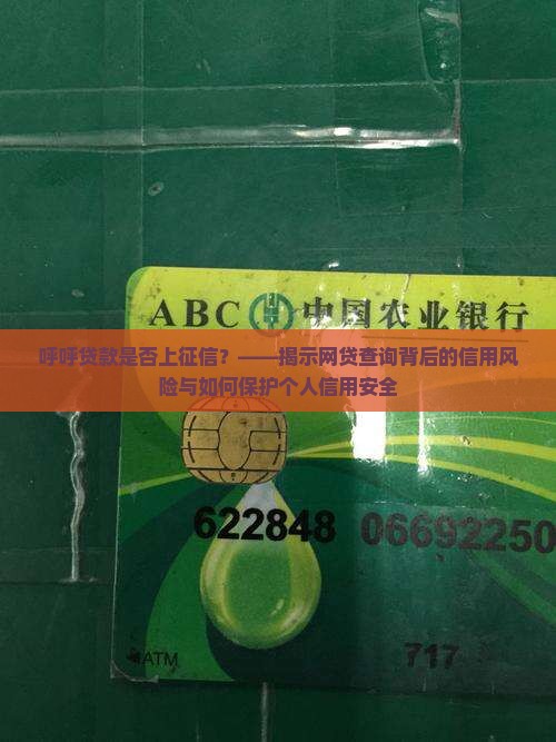 呼呼贷款是否上征信？——揭示网贷查询背后的信用风险与如何保护个人信用安全