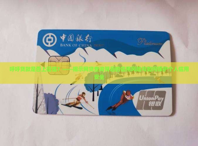呼呼贷款是否上征信？——揭示网贷查询背后的信用风险与如何保护个人信用安全