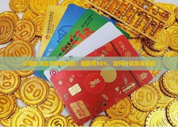 公司出资比例影响贷款：能否写50%，如何计算及其影响