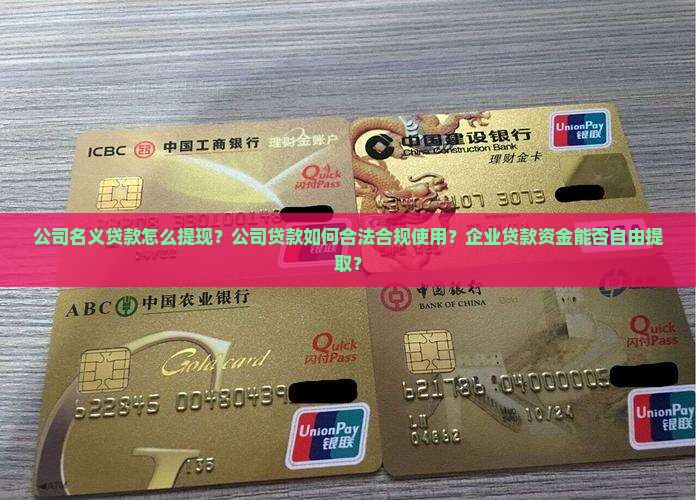 公司名义贷款怎么提现？公司贷款如何合法合规使用？企业贷款资金能否自由提取？