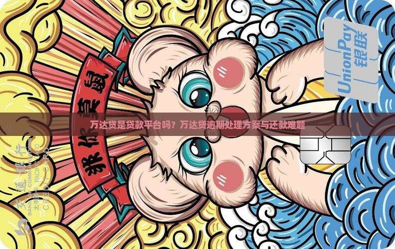 万达贷是贷款平台吗？万达贷逾期处理方案与还款难题