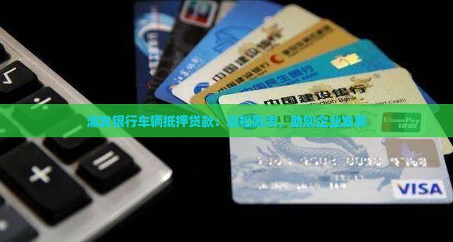 浦发银行车辆抵押贷款：轻松融资，助您企业发展