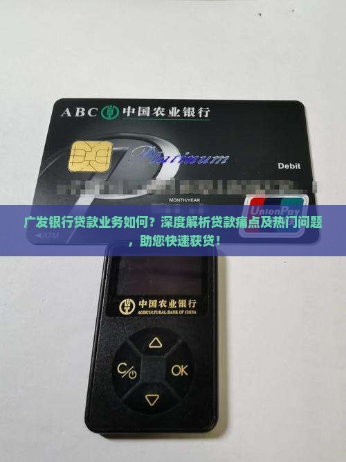 广发银行贷款业务如何？深度解析贷款痛点及热门问题，助您快速获贷！