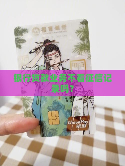 银行贷款业务不看征信记录吗？