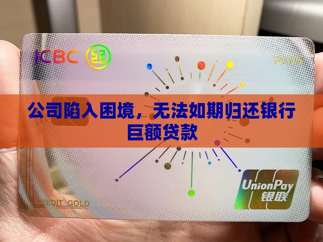 公司陷入困境，无法如期归还银行巨额贷款