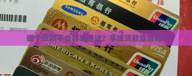 哪个贷款平台容易通过？享域贷款靠谱吗？