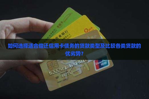如何选择适合偿还信用卡债务的贷款类型及比较各类贷款的优劣势？