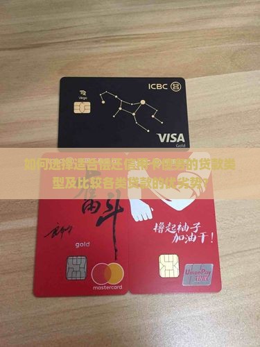 如何选择适合偿还信用卡债务的贷款类型及比较各类贷款的优劣势？