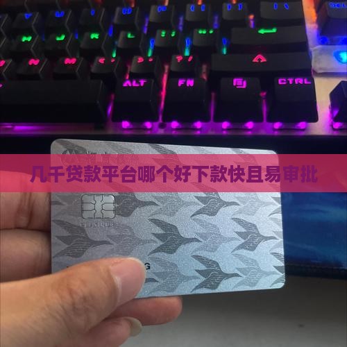 几千贷款平台哪个好下款快且易审批