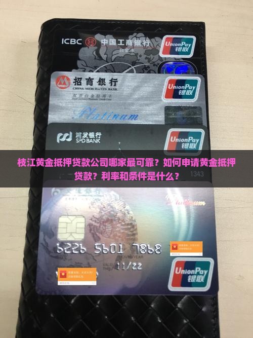 枝江黄金抵押贷款公司哪家最可靠？如何申请黄金抵押贷款？利率和条件是什么？