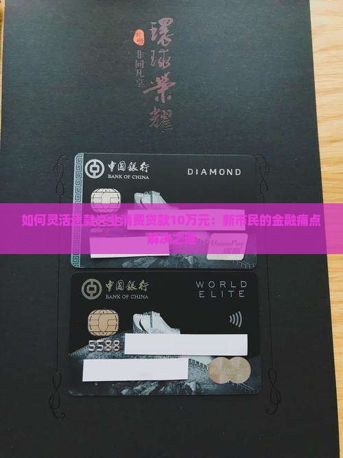 如何灵活还款兴业消费贷款10万元：新市民的金融痛点解决之道