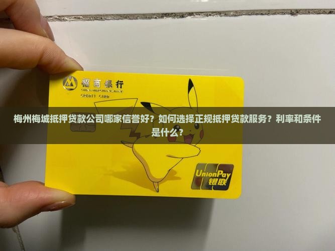 梅州梅城抵押贷款公司哪家信誉好？如何选择正规抵押贷款服务？利率和条件是什么？