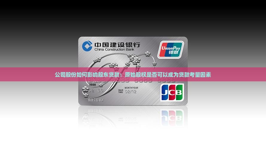 公司股份如何影响股东贷款:原始股权是否可以成为贷款考量因素 公司股份如何影响股东贷款:原始股权是否可以成为贷款考量因素
