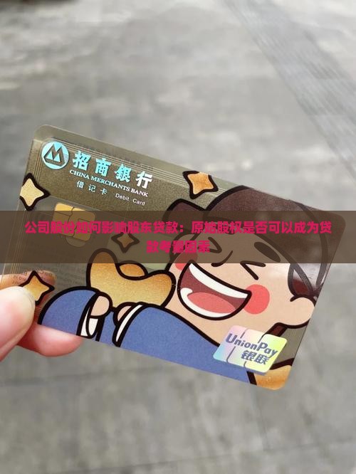 公司股份如何影响股东贷款:原始股权是否可以成为贷款考量因素 公司股份如何影响股东贷款:原始股权是否可以成为贷款考量因素