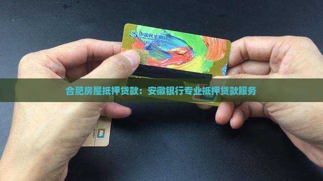 合肥房屋抵押贷款：安徽银行专业抵押贷款服务