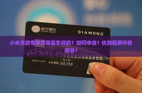 小米贷款专享方案是怎样的？如何申请？优势和条件有哪些？