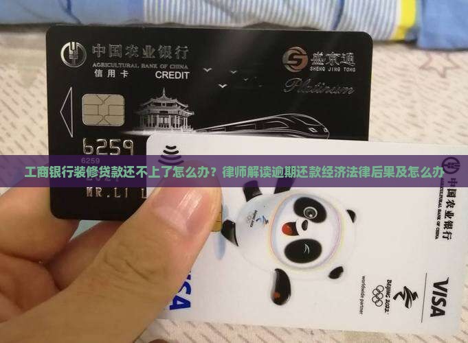 工商银行装修贷款还不上了怎么办？律师解读逾期还款经济法律后果及怎么办