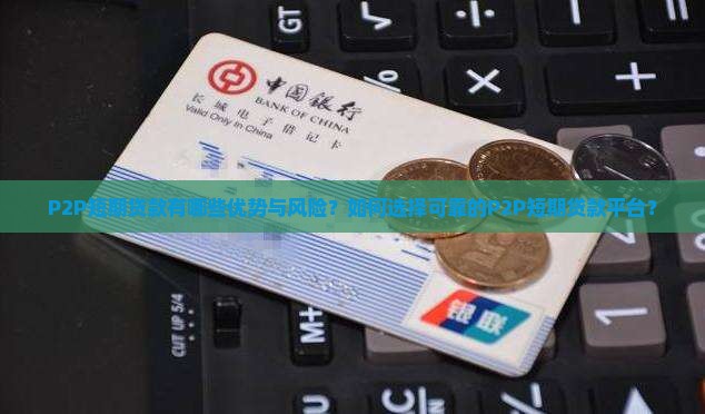 P2P短期贷款有哪些优势与风险？如何选择可靠的P2P短期贷款平台？