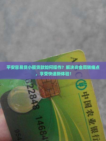平安容易贷小额贷款如何操作？解决资金周转痛点，享受快速新体验！
