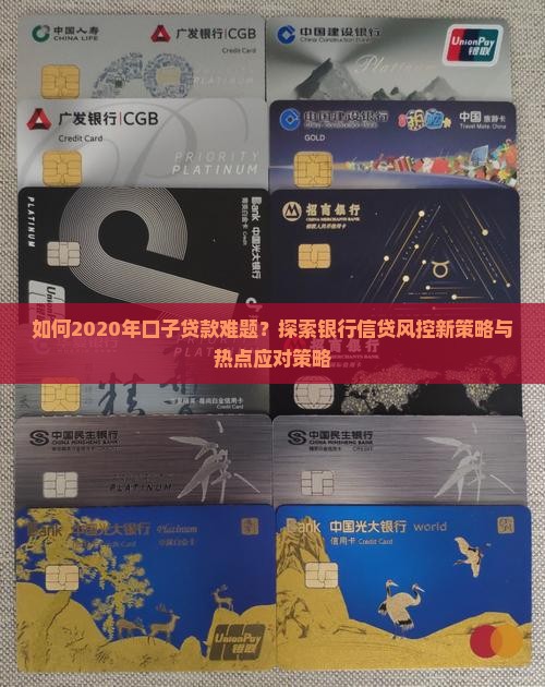 如何2020年口子贷款难题？探索银行信贷风控新策略与热点应对策略
