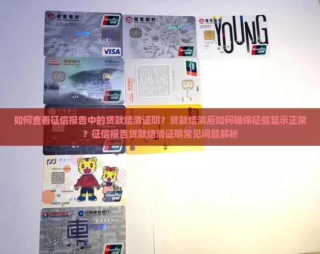 如何查看征信报告中的贷款结清证明？贷款结清后如何确保征信显示正常？征信报告贷款结清证明常见问题解析