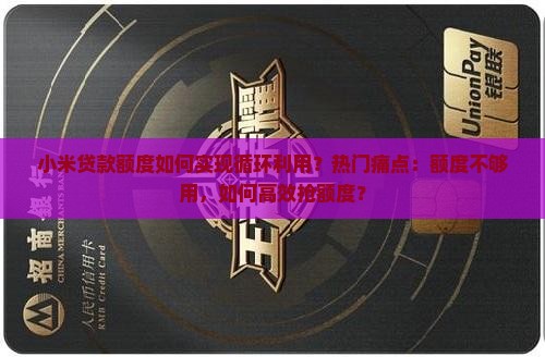 小米贷款额度如何实现循环利用？热门痛点：额度不够用，如何高效抢额度？